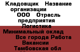 Кладовщик › Название организации ­ O’stin, ООО › Отрасль предприятия ­ Логистика › Минимальный оклад ­ 17 200 - Все города Работа » Вакансии   . Тамбовская обл.,Моршанск г.